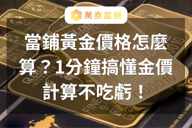 當鋪黃金價格怎麼算?1分鐘搞懂金價計算不吃虧! - 嘉義萬泰當舖